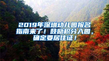 2019年深圳幼儿园报名指南来了！鼓励积分入园，确定要居住证！