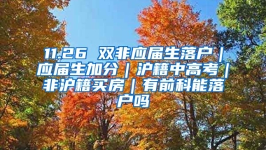 11.26 双非应届生落户｜应届生加分｜沪籍中高考｜非沪籍买房｜有前科能落户吗