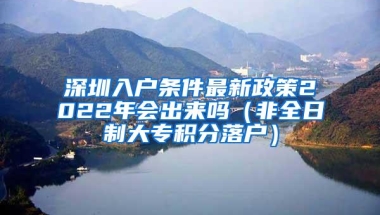 深圳入户条件最新政策2022年会出来吗（非全日制大专积分落户）