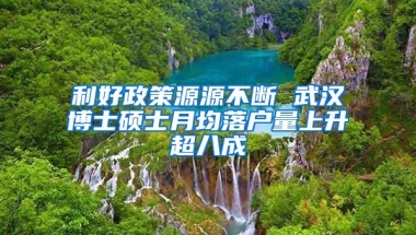利好政策源源不断 武汉博士硕士月均落户量上升超八成