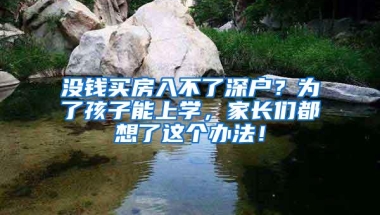 没钱买房入不了深户？为了孩子能上学，家长们都想了这个办法！