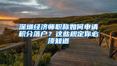 深圳经济师职称如何申请积分落户？这些规定你必须知道