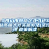 《舟山市鼓励企业引进紧缺高端人才实施办法(试行)》政策解读