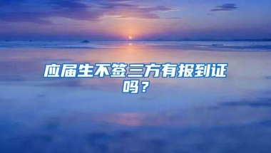 应届生不签三方有报到证吗？