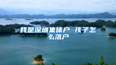 我是深圳集体户 孩子怎么落户