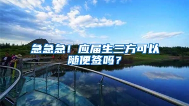 急急急！应届生三方可以随便签吗？