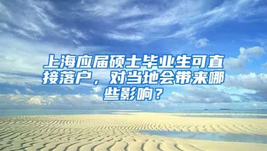 上海应届硕士毕业生可直接落户，对当地会带来哪些影响？