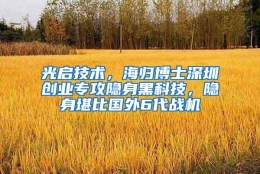 光启技术，海归博士深圳创业专攻隐身黑科技，隐身堪比国外6代战机