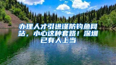 办理人才引进谨防钓鱼网站，小心这种套路！深圳已有人上当