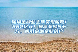 深圳金融业去年实现税收1662亿元！最高奖励5千万，吸引金融企业落户