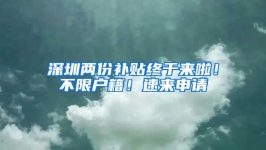 深圳两份补贴终于来啦！不限户籍！速来申请