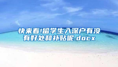 快来看!留学生入深户有没有好处和补贴呢.docx
