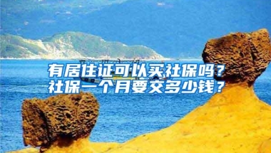 有居住证可以买社保吗？社保一个月要交多少钱？