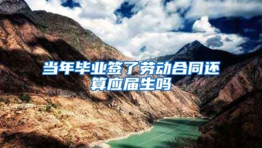 当年毕业签了劳动合同还算应届生吗