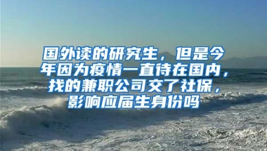 国外读的研究生，但是今年因为疫情一直待在国内，找的兼职公司交了社保，影响应届生身份吗