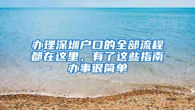 办理深圳户口的全部流程都在这里，有了这些指南办事很简单