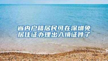 省内户籍居民可在深圳免居住证办理出入境证件了