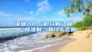 深圳入户“积分制”和“核准制”有什么区别