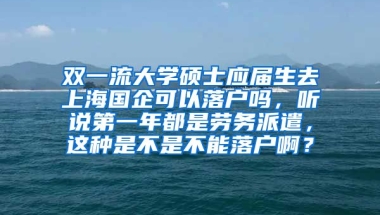 双一流大学硕士应届生去上海国企可以落户吗，听说第一年都是劳务派遣，这种是不是不能落户啊？