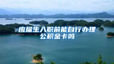 应届生入职前能自行办理公积金卡吗
