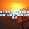 博士生落户上海政策有哪些呢 让你也可以在上海生活