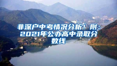 非深户中考情况分析！附：2021年公办高中录取分数线