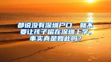都说没有深圳户口，就不要让孩子留在深圳上学，事实真是如此吗？