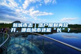 新城市志｜落户限制再放开，哪些城市还能“长”？