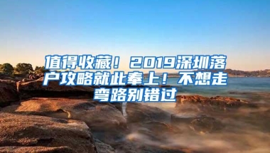 值得收藏！2019深圳落户攻略就此奉上！不想走弯路别错过