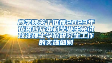 商学院关于推荐2023年优秀应届本科毕业生免试攻读硕士学位研究生工作的实施细则