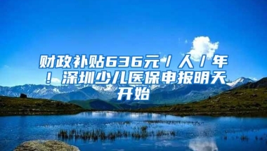 财政补贴636元／人／年！深圳少儿医保申报明天开始