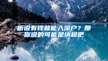 听说有钱就能入深户？那你说的可能是纳税吧