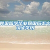 韩国留学毕业回国后怎么认证学历
