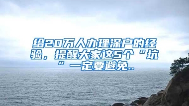 给20万人办理深户的经验，提醒大家这5个“坑”一定要避免..