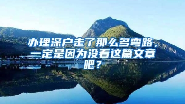 办理深户走了那么多弯路，一定是因为没看这篇文章吧？