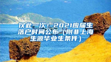 仅此一次！2021应届生落户时间公布（附非上海生源毕业生条件）