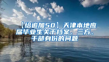 【给追加50】天津本地应届毕业生关于档案、三方、干部身份的问题