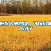 医保卡里的钱，可以给家人用了