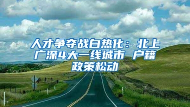 人才争夺战白热化：北上广深4大一线城市 户籍政策松动