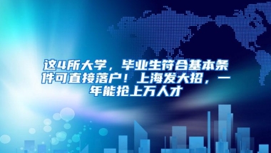 这4所大学，毕业生符合基本条件可直接落户！上海发大招，一年能抢上万人才