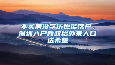 不买房没学历也能落户，深圳入户新政给外来人口送希望