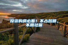 投资购房必看！不占名额，不用社保