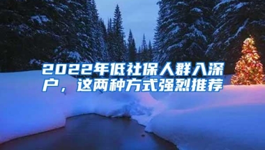 2022年低社保人群入深户，这两种方式强烈推荐