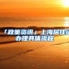 「政策资讯」上海居住证办理具体流程