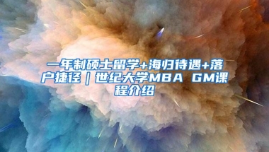 一年制硕士留学+海归待遇+落户捷径｜世纪大学MBA GM课程介绍