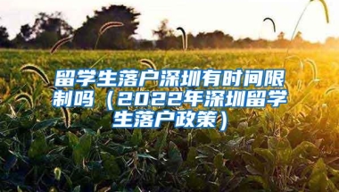 留学生落户深圳有时间限制吗（2022年深圳留学生落户政策）