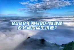 2022年海归落户就业是否会被应届生挤走？