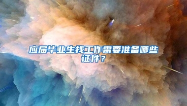 应届毕业生找工作需要准备哪些证件？