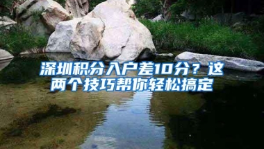 深圳积分入户差10分？这两个技巧帮你轻松搞定