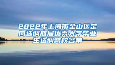 2022年上海市金山区定向选调应届优秀大学毕业生选调高校名单